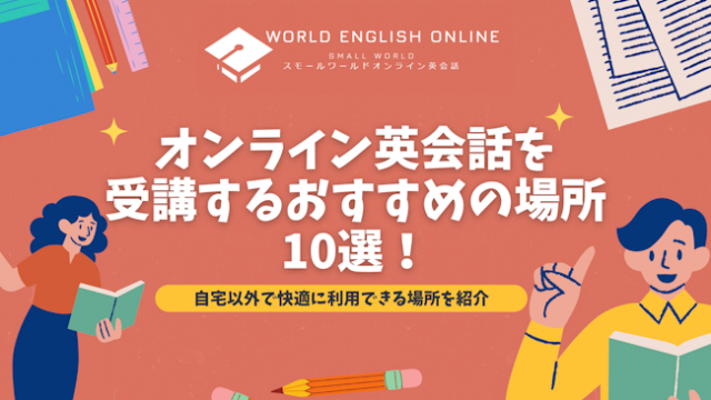 オンライン英会話を受講するおすすめの場所10選！自宅以外で快適に利用できる場所を紹介